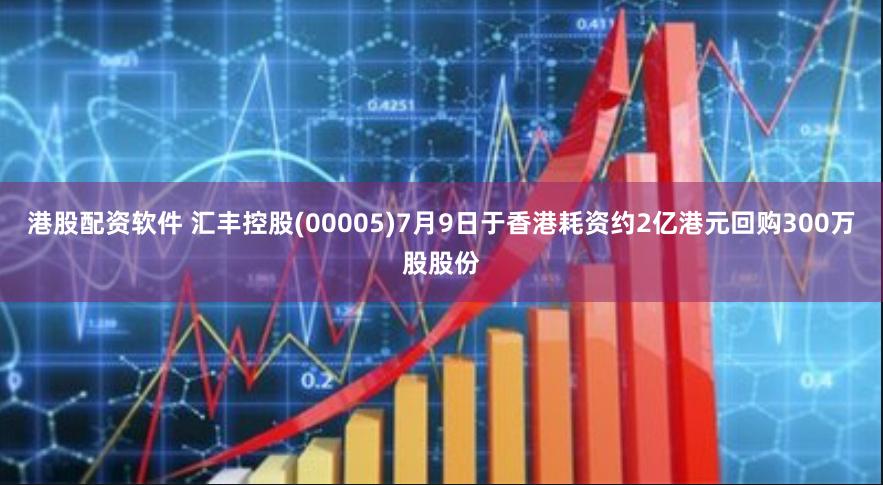 港股配资软件 汇丰控股(00005)7月9日于香港耗资约2亿港元回购300万股股份