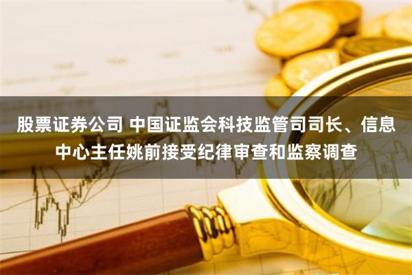 股票证券公司 中国证监会科技监管司司长、信息中心主任姚前接受纪律审查和监察调查