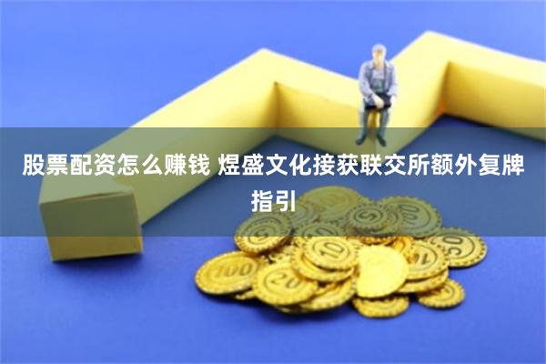 股票配资怎么赚钱 煜盛文化接获联交所额外复牌指引