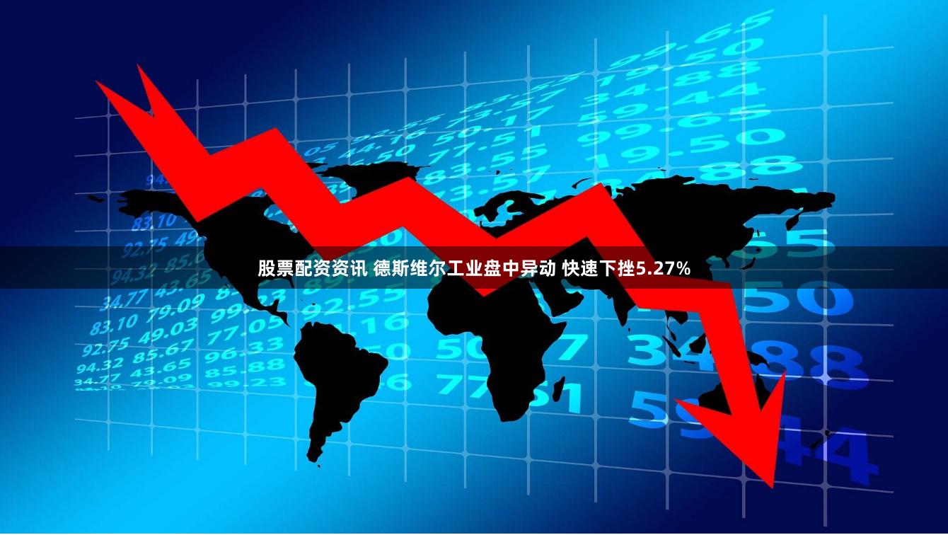 股票配资资讯 德斯维尔工业盘中异动 快速下挫5.27%