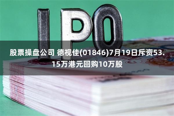 股票操盘公司 德视佳(01846)7月19日斥资53.15万港元回购10万股