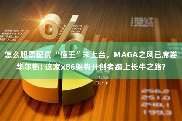 怎么股票配资 “懂王”未上台，MAGA之风已席卷华尔街! 这家x86架构开创者踏上长牛之路?