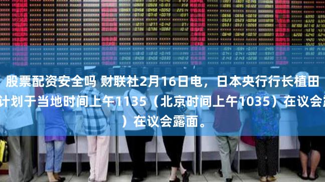 股票配资安全吗 财联社2月16日电，日本央行行长植田和男计划于当地时间上午1135（北京时间上午1035）在议会露面。