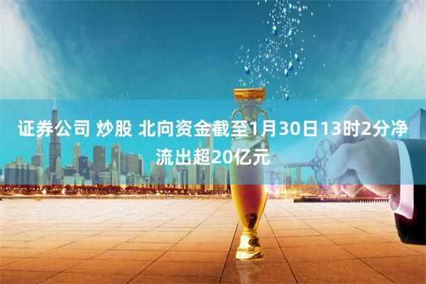 证券公司 炒股 北向资金截至1月30日13时2分净流出超20亿元