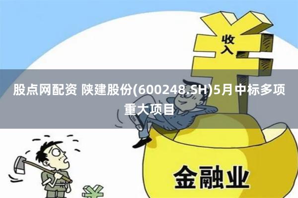 股点网配资 陕建股份(600248.SH)5月中标多项重大项目