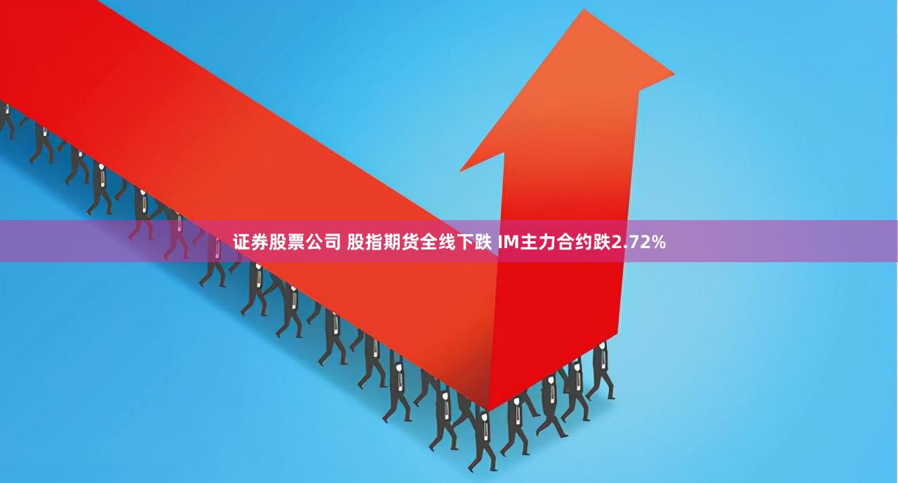 证券股票公司 股指期货全线下跌 IM主力合约跌2.72%