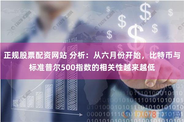 正规股票配资网站 分析：从六月份开始，比特币与标准普尔500指数的相关性越来越低