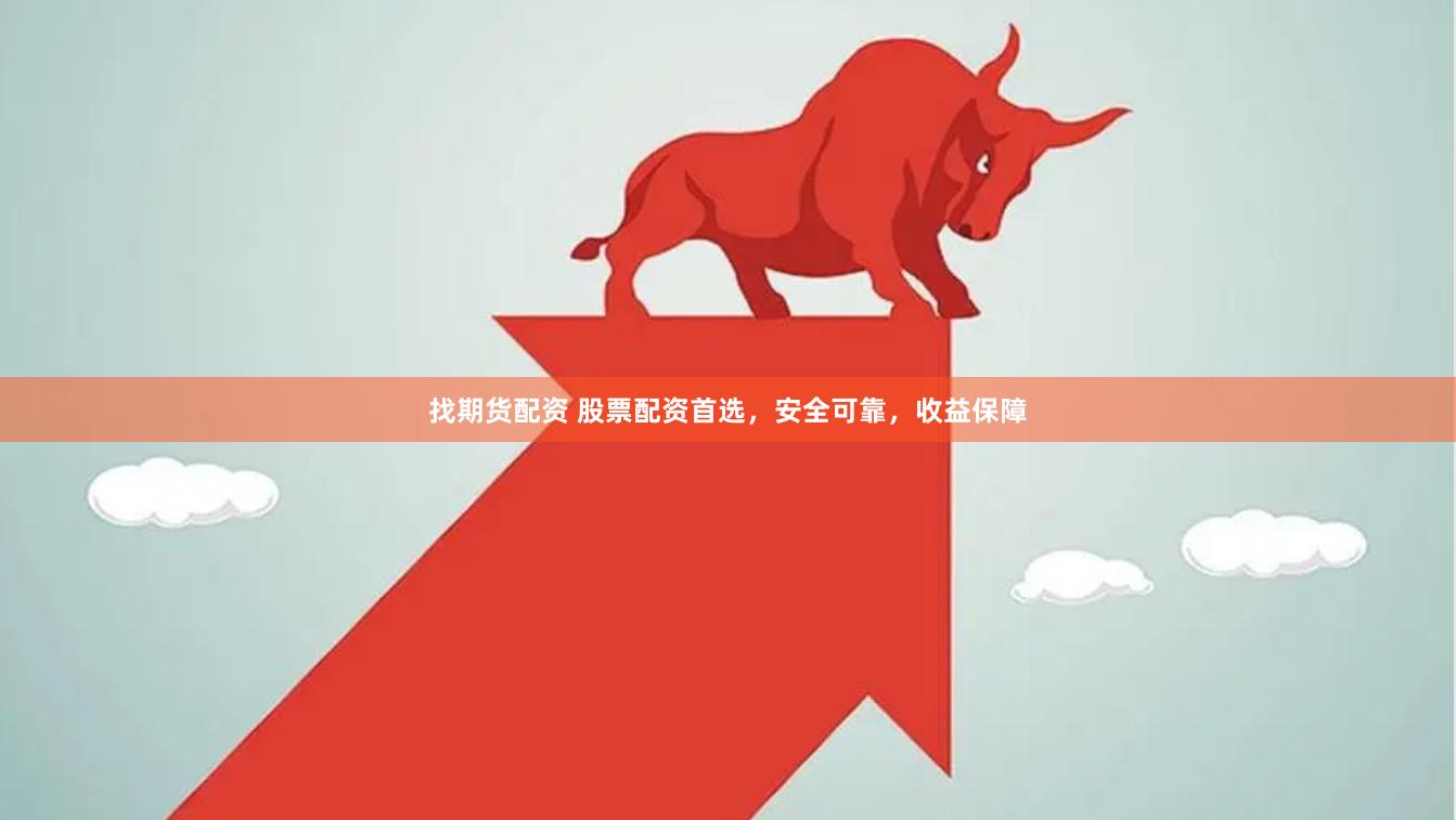 找期货配资 股票配资首选，安全可靠，收益保障