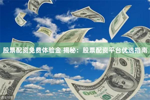 股票配资免费体验金 揭秘：股票配资平台优选指南