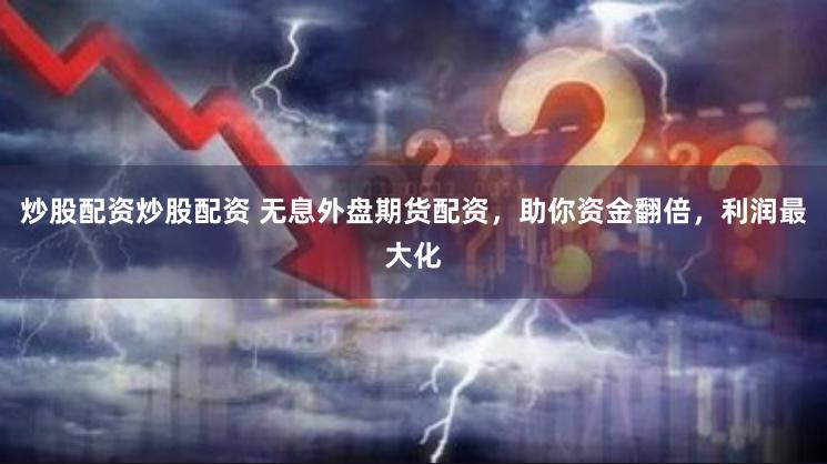 炒股配资炒股配资 无息外盘期货配资，助你资金翻倍，利润最大化