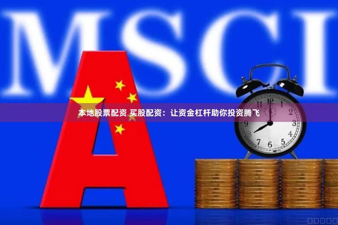 本地股票配资 买股配资：让资金杠杆助你投资腾飞