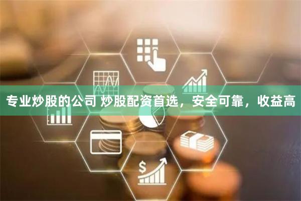 专业炒股的公司 炒股配资首选，安全可靠，收益高