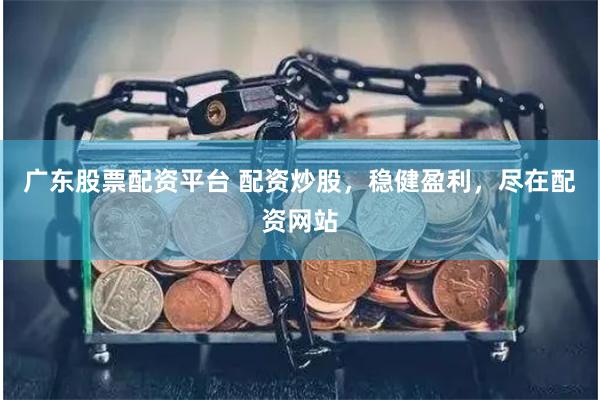 广东股票配资平台 配资炒股，稳健盈利，尽在配资网站