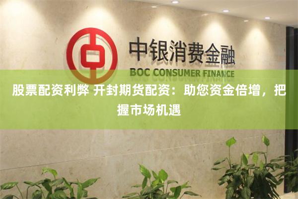 股票配资利弊 开封期货配资：助您资金倍增，把握市场机遇