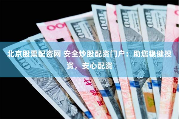 北京股票配资网 安全炒股配资门户：助您稳健投资，安心配资
