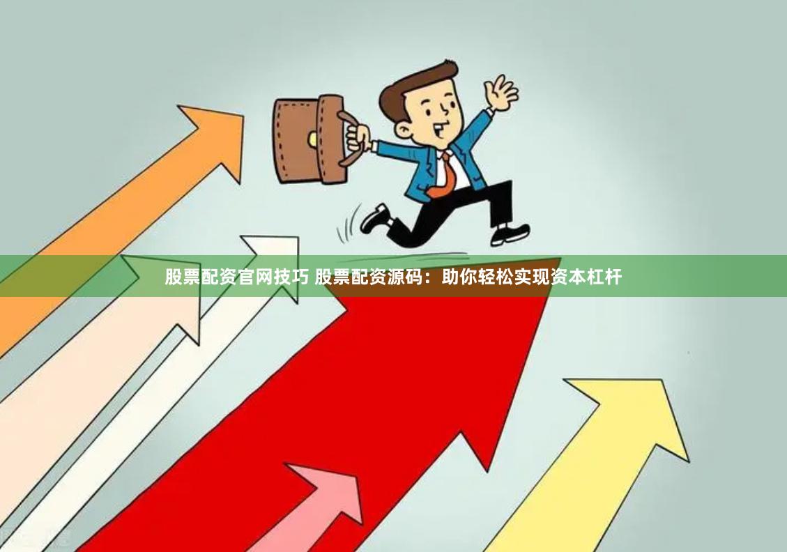 股票配资官网技巧 股票配资源码：助你轻松实现资本杠杆