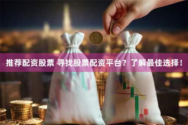 推荐配资股票 寻找股票配资平台？了解最佳选择！