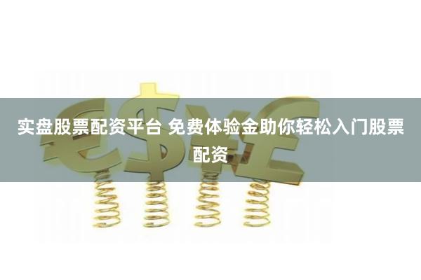 实盘股票配资平台 免费体验金助你轻松入门股票配资