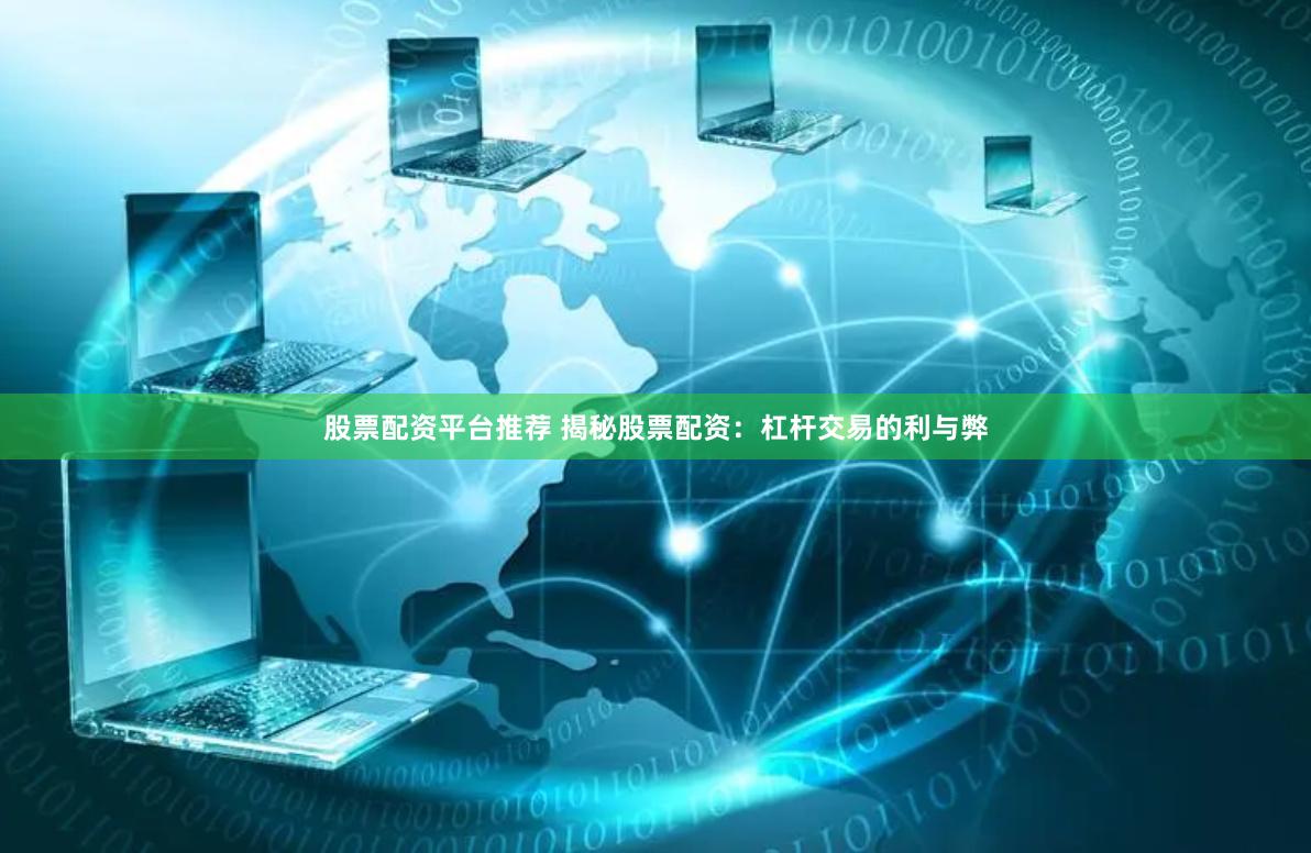 股票配资平台推荐 揭秘股票配资：杠杆交易的利与弊