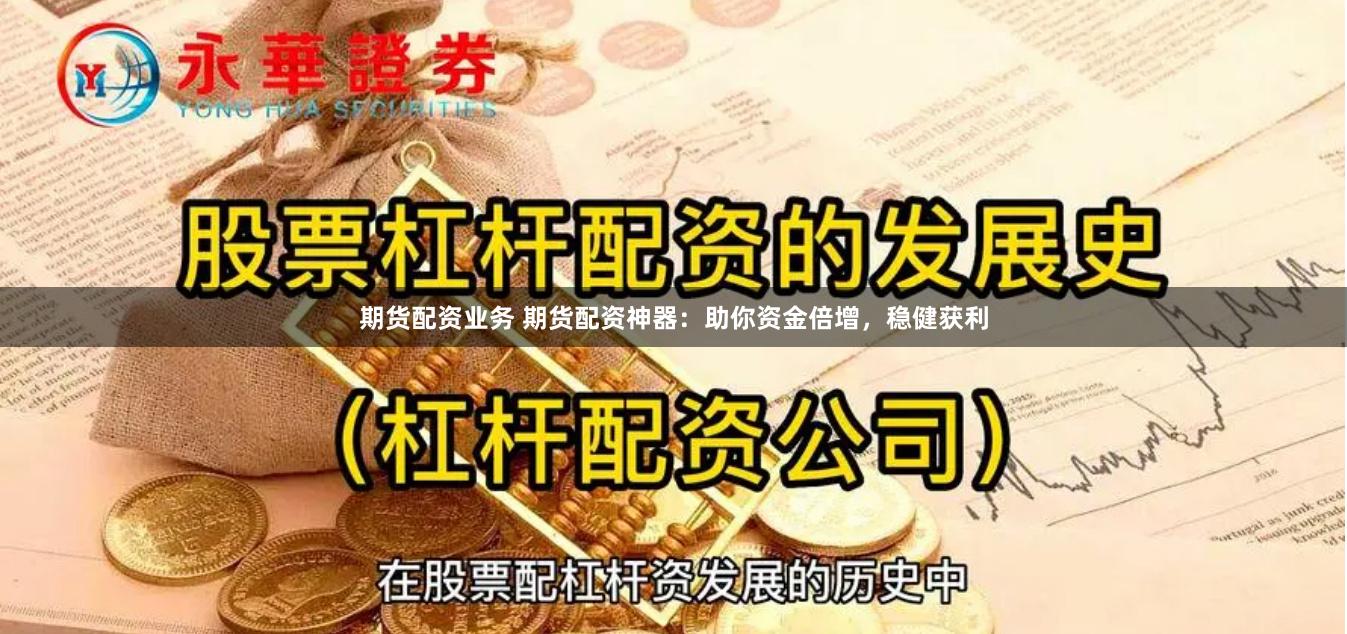期货配资业务 期货配资神器：助你资金倍增，稳健获利