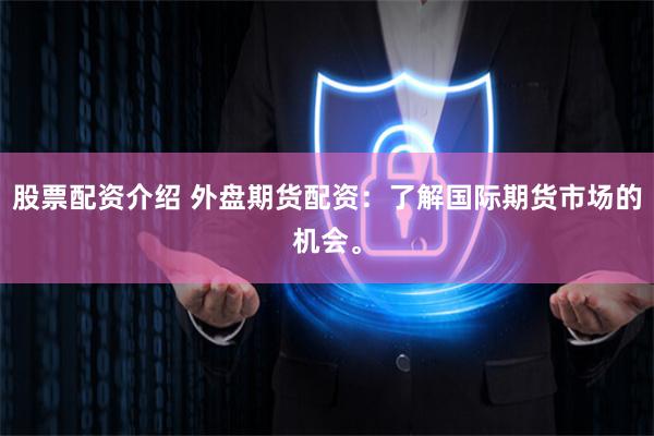 股票配资介绍 外盘期货配资：了解国际期货市场的机会。