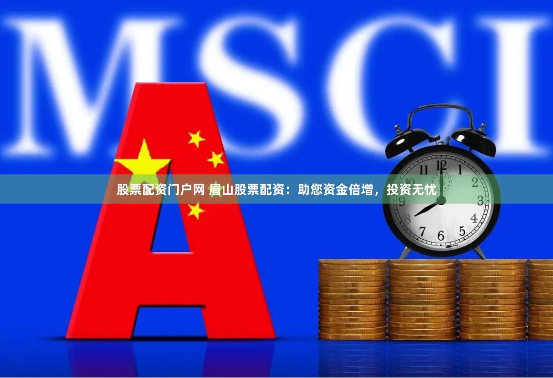 股票配资门户网 眉山股票配资：助您资金倍增，投资无忧