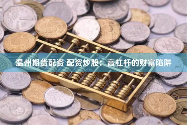 温州期货配资 配资炒股：高杠杆的财富陷阱