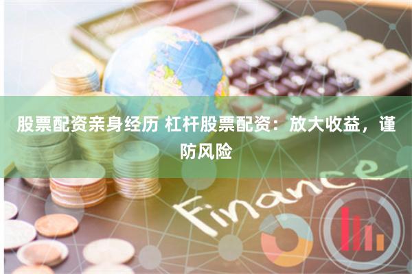 股票配资亲身经历 杠杆股票配资：放大收益，谨防风险