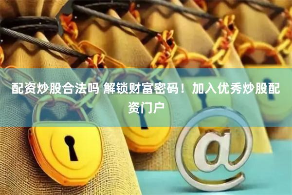 配资炒股合法吗 解锁财富密码！加入优秀炒股配资门户