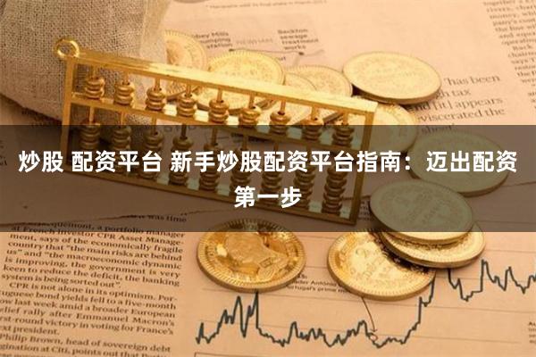 炒股 配资平台 新手炒股配资平台指南：迈出配资第一步
