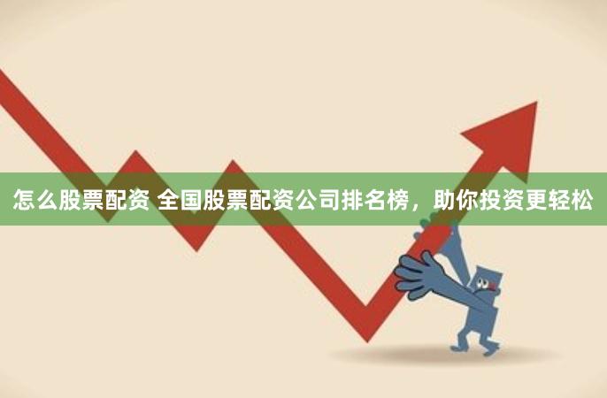 怎么股票配资 全国股票配资公司排名榜，助你投资更轻松