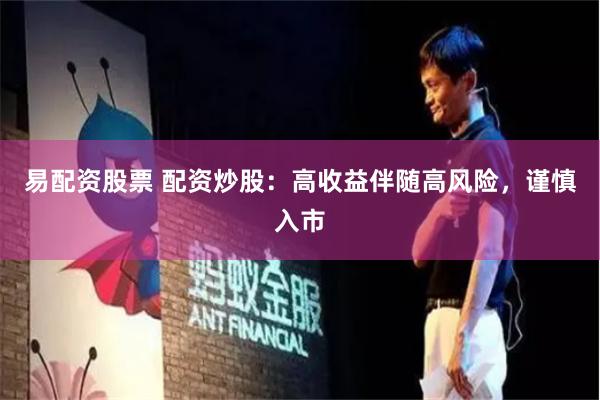 易配资股票 配资炒股：高收益伴随高风险，谨慎入市