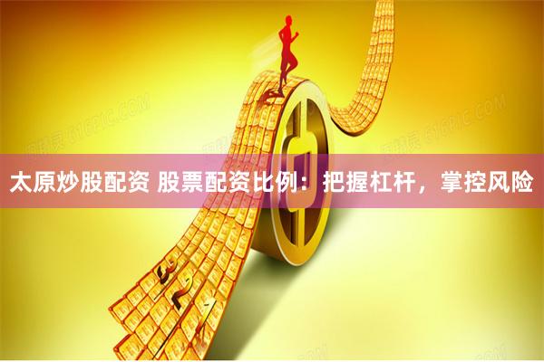 太原炒股配资 股票配资比例：把握杠杆，掌控风险