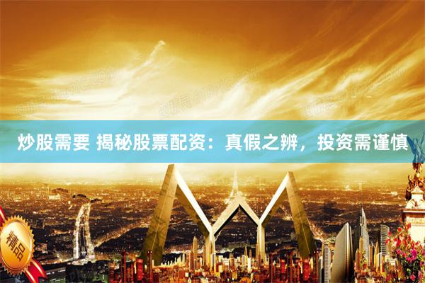 炒股需要 揭秘股票配资：真假之辨，投资需谨慎