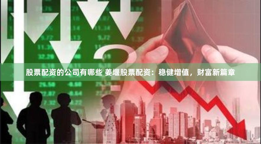 股票配资的公司有哪些 姜堰股票配资：稳健增值，财富新篇章
