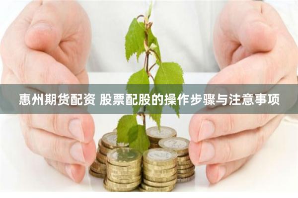 惠州期货配资 股票配股的操作步骤与注意事项