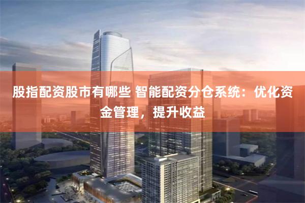 股指配资股市有哪些 智能配资分仓系统：优化资金管理，提升收益