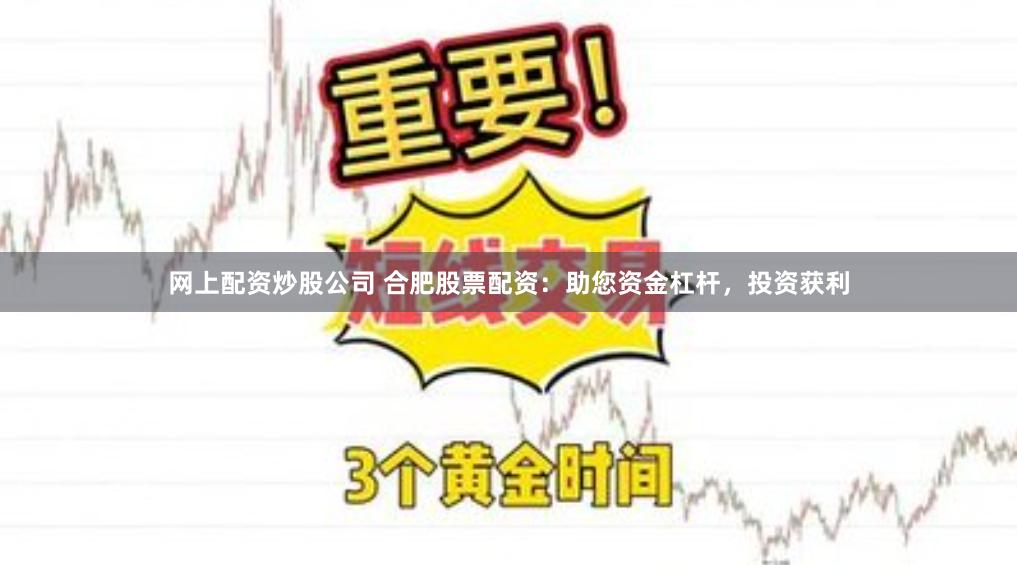 网上配资炒股公司 合肥股票配资：助您资金杠杆，投资获利