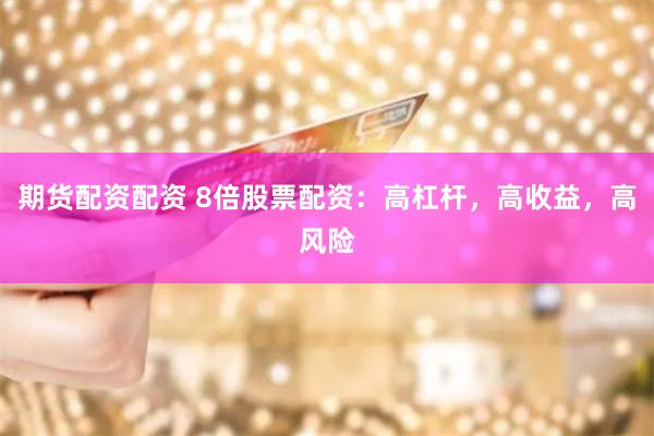 期货配资配资 8倍股票配资：高杠杆，高收益，高风险