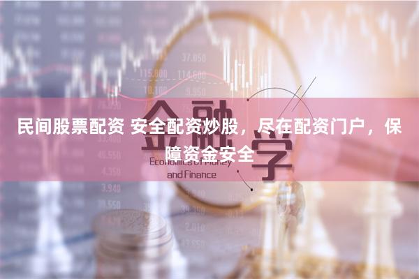 民间股票配资 安全配资炒股，尽在配资门户，保障资金安全