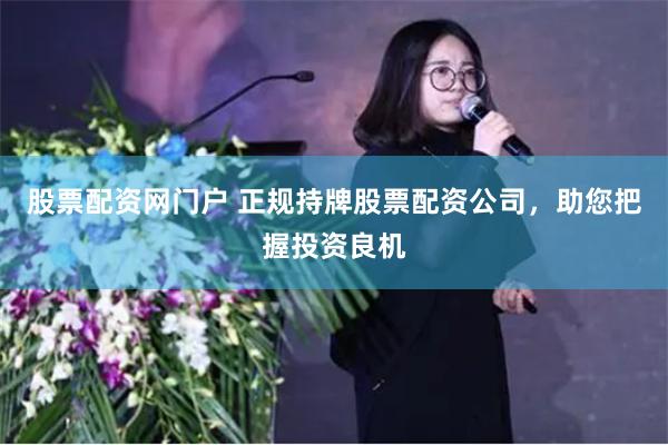 股票配资网门户 正规持牌股票配资公司，助您把握投资良机