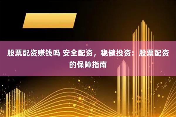 股票配资赚钱吗 安全配资，稳健投资：股票配资的保障指南